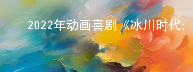 陈君来的动漫综艺大全,2022年动画喜剧《冰川时代:巴克·怀尔德的冒险之旅》BD中英双字迅雷下载_电影天堂